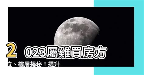 2023屬雞買房方位|【2023屬雞買房方位】2023屬雞買房必看！方位樓層風水解析，。